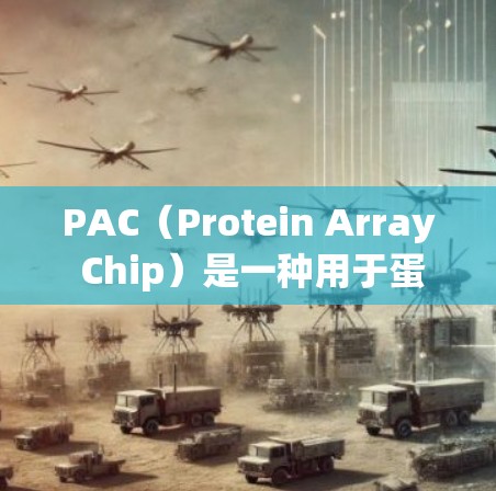 PAC(Protein Array Chip)是一种用于蛋白质分析的微型阵列技术,常用于高效、灵敏地检测多种蛋白质。以下是使用PAC的基本方法和步骤 PAC(Protein Array Chip)是一种用于蛋白质分析的微型阵列技术,常用于高效、灵敏地检测多种蛋白质。以下是使用PAC的基本方法和步骤