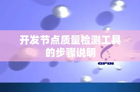 开发节点质量检测工具的步骤说明 开发节点质量检测工具的步骤说明
