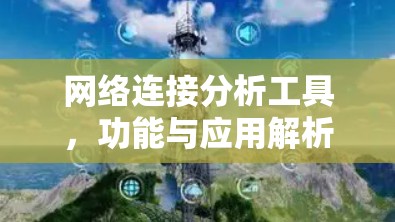 网络连接分析工具,功能与应用解析 网络连接分析工具,功能与应用解析