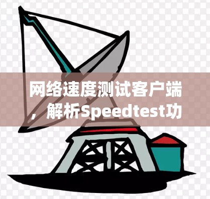 网络速度测试客户端,解析Speedtest功能与应用 网络速度测试客户端,解析Speedtest功能与应用