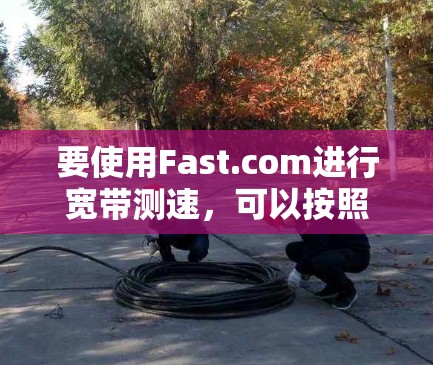 要使用Fast.com进行宽带测速，可以按照以下步骤操作