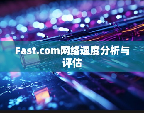 Fast.com网络速度分析与评估