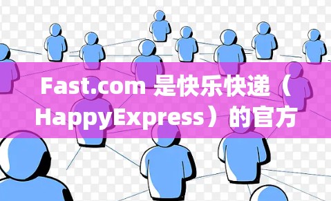 Fast.com 是快乐快递(HappyExpress)的官方网站,主要用于查询快递单号、跟踪快递状态等服务。在线测速可能是指通过快递系统或相关工具来测试网络连接速度。以下是一些可能的方法和建议