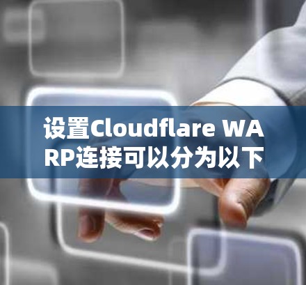 设置Cloudflare WARP连接可以分为以下几个步骤