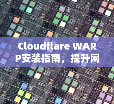 Cloudflare WARP安装指南,提升网络安全与性能