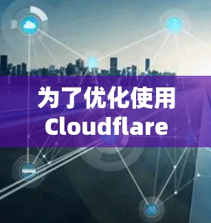 为了优化使用Cloudflare网络的性能和安全性，可以采用以下策略