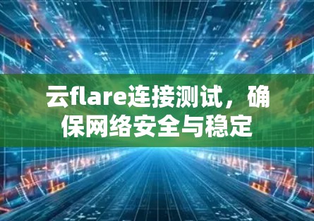云flare连接测试,确保网络安全与稳定