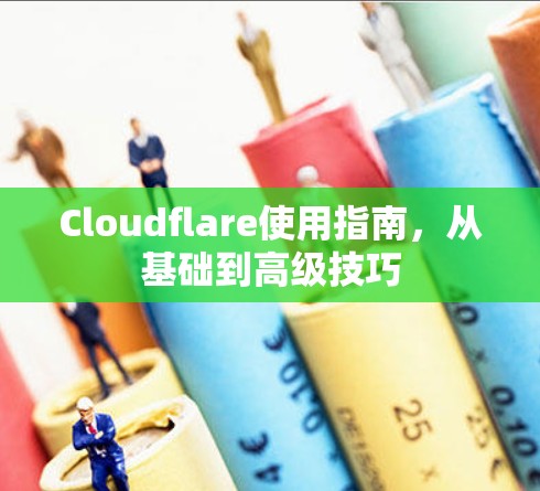 Cloudflare使用指南,从基础到高级技巧 Cloudflare使用指南,从基础到高级技巧