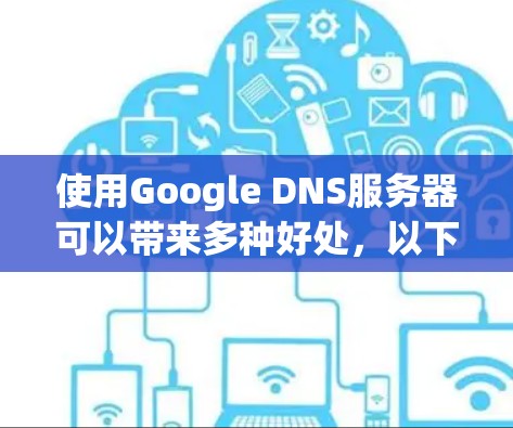 使用Google DNS服务器可以带来多种好处,以下是详细的总结和建议