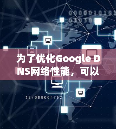 为了优化Google DNS网络性能,可以按照以下步骤进行配置和调整 为了优化Google DNS网络性能,可以按照以下步骤进行配置和调整