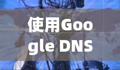 使用Google DNS可以显著提升网络访问速度和稳定性,以下是详细的使用方法 使用Google DNS可以显著提升网络访问速度和稳定性,以下是详细的使用方法