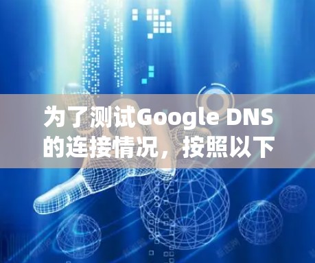 为了测试Google DNS的连接情况,按照以下步骤操作