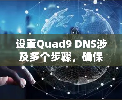 设置Quad9 DNS涉及多个步骤,确保每一步都正确执行是关键。以下是详细的步骤指南