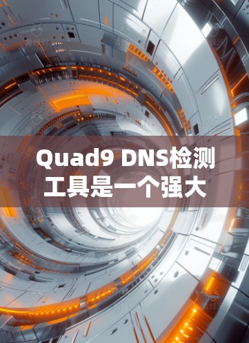 Quad9 DNS检测工具是一个强大的在线工具,帮助用户检查域名解析是否正常,识别潜在的DNS问题。以下是详细的使用步骤和注意事项