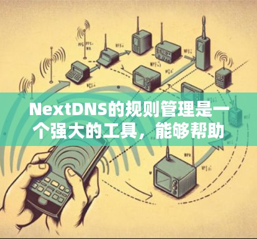 NextDNS的规则管理是一个强大的工具,能够帮助自动化DNS记录的创建、更新和删除,提升管理效率。以下是关于NextDNS规则管理的详细指南 NextDNS的规则管理是一个强大的工具,能够帮助自动化DNS记录的创建、更新和删除,提升管理效率。以下是关于NextDNS规则管理的详细指南