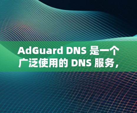 AdGuard DNS 是一个广泛使用的 DNS 服务,专注于过滤广告和恶意内容。以下是设置 AdGuard DNS 以增强其安全性的关键步骤 AdGuard DNS 是一个广泛使用的 DNS 服务,专注于过滤广告和恶意内容。以下是设置 AdGuard DNS 以增强其安全性的关键步骤