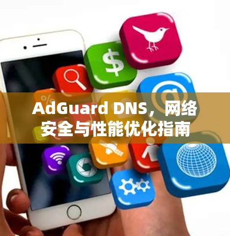 AdGuard DNS,网络安全与性能优化指南