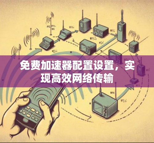 免费加速器配置设置,实现高效网络传输