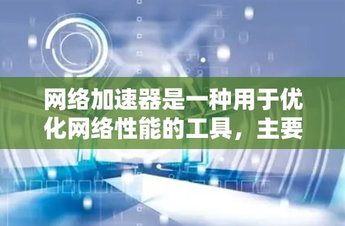 网络加速器是一种用于优化网络性能的工具,主要通过缓存、压缩数据或其他技术来提高数据传输速度和带宽。以下是关于网络加速器工具的详细分析和选择指南 网络加速器是一种用于优化网络性能的工具,主要通过缓存、压缩数据或其他技术来提高数据传输速度和带宽。以下是关于网络加速器工具的详细分析和选择指南