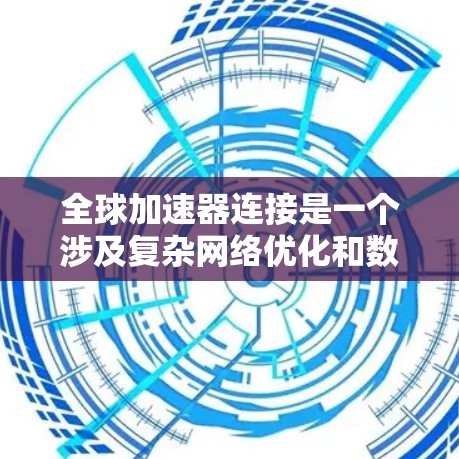 全球加速器连接是一个涉及复杂网络优化和数据传输策略的技术,旨在提高数据在全球范围内的传输效率和可靠性。以下是连接全球加速器的分步教程,帮助您理解和配置这一技术 全球加速器连接是一个涉及复杂网络优化和数据传输策略的技术,旨在提高数据在全球范围内的传输效率和可靠性。以下是连接全球加速器的分步教程,帮助您理解和配置这一技术