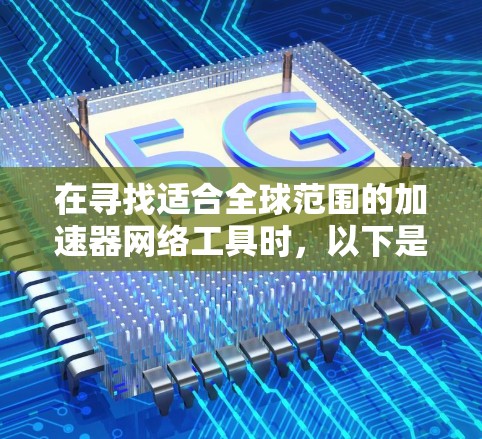 在寻找适合全球范围的加速器网络工具时,以下是一个有条理的解决方案,结合了多种工具和技术,确保高效、快速的数据处理和访问 在寻找适合全球范围的加速器网络工具时,以下是一个有条理的解决方案,结合了多种工具和技术,确保高效、快速的数据处理和访问