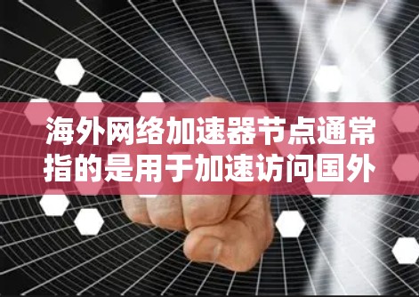 海外网络加速器节点通常指的是用于加速访问国外网络资源的服务器或服务。这些节点可以帮助用户更快地访问遥远的服务器,减少延迟,并提高数据传输速度。以下是一些常见的海外网络加速器节点类型和相关信息 海外网络加速器节点通常指的是用于加速访问国外网络资源的服务器或服务。这些节点可以帮助用户更快地访问遥远的服务器,减少延迟,并提高数据传输速度。以下是一些常见的海外网络加速器节点类型和相关信息
