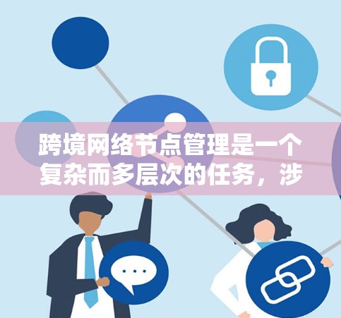跨境网络节点管理是一个复杂而多层次的任务,涉及技术、合规性和运营效率等多个方面。以下是对跨境网络节点管理的详细总结 跨境网络节点管理是一个复杂而多层次的任务,涉及技术、合规性和运营效率等多个方面。以下是对跨境网络节点管理的详细总结
