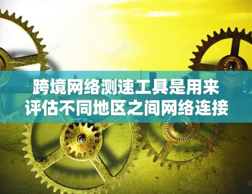 跨境网络测速工具是用来评估不同地区之间网络连接的性能,主要包括带宽、延迟和丢包率等指标。以下是几种常用的跨境网络测速工具及其使用方法 跨境网络测速工具是用来评估不同地区之间网络连接的性能,主要包括带宽、延迟和丢包率等指标。以下是几种常用的跨境网络测速工具及其使用方法