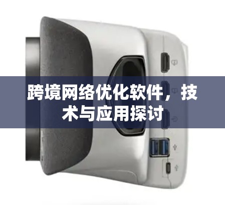跨境网络优化软件,技术与应用探讨 跨境网络优化软件,技术与应用探讨