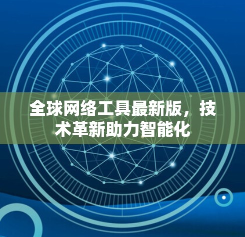 全球网络工具最新版,技术革新助力智能化