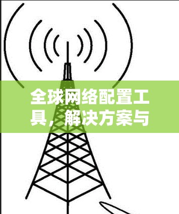 全球网络配置工具,解决方案与应用分析