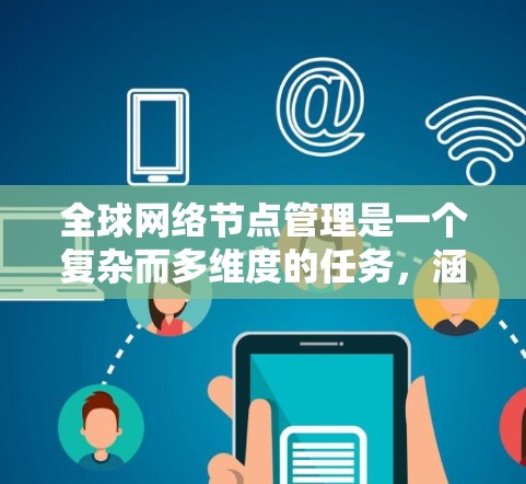 全球网络节点管理是一个复杂而多维度的任务,涵盖技术、管理和安全等多个方面。以下是对该任务的详细分析和总结 全球网络节点管理是一个复杂而多维度的任务,涵盖技术、管理和安全等多个方面。以下是对该任务的详细分析和总结