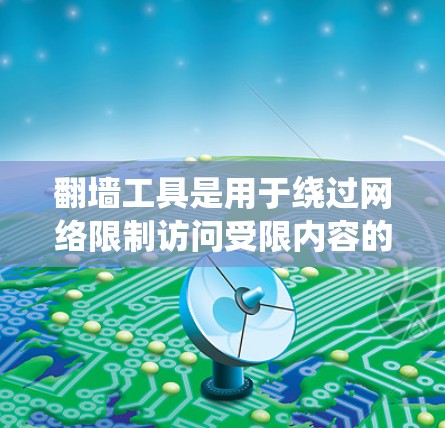 翻墙工具是用于绕过网络限制访问受限内容的软件,常见于突破地域锁或网络限制。以下是关于翻墙工具的详细指南