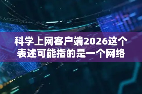 科学上网客户端2026这个表述可能指的是一个网络管理或防火墙类软件,用于控制和监控网络访问。考虑到未来技术的发展趋势,以下是一些可能的预测和展望