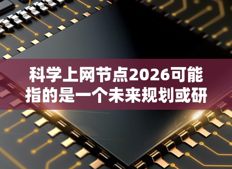 科学上网节点2026可能指的是一个未来规划或研究项目,旨在通过科学上网技术在2026年部署先进的网络节点,支持科学研究和数据共享。以下是一些可能的方向和步骤