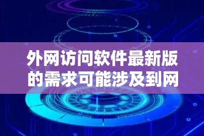 外网访问软件最新版的需求可能涉及到网络安全和合规性问题,以下是一些常见的解决方案和注意事项