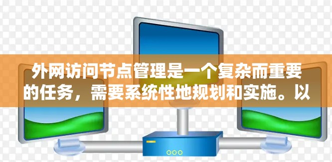 外网访问节点管理是一个复杂而重要的任务,需要系统性地规划和实施。以下是对该问题的详细分析和解决方案