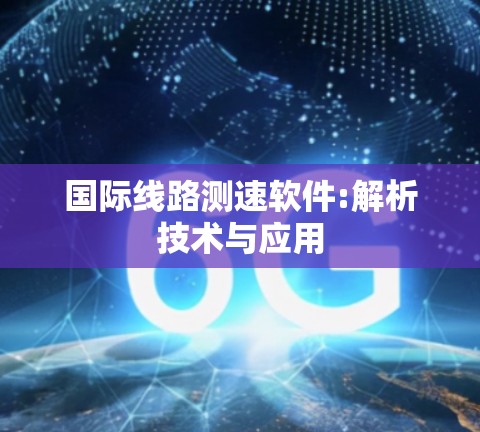 国际线路测速软件:解析技术与应用