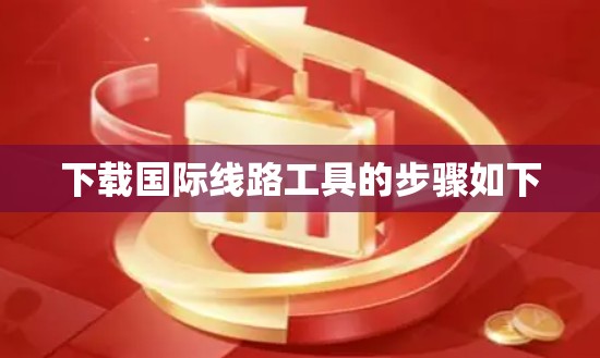 下载国际线路工具的步骤如下