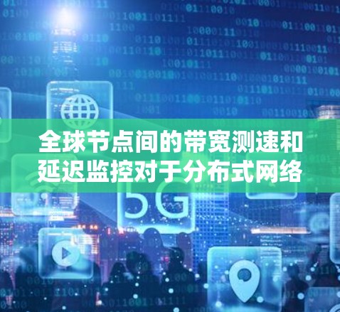 全球节点间的带宽测速和延迟监控对于分布式网络应用至关重要。以下是一些可行的解决方案和工具,帮助你实现高效的跨节点测速