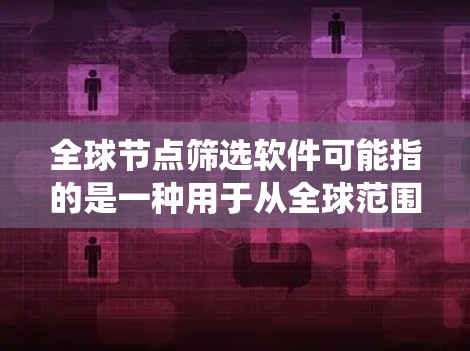全球节点筛选软件可能指的是一种用于从全球范围内筛选和选择节点的工具或系统。这些节点可能是指计算机网络中的节点、云服务器、数据库节点或其他类型的数据点。以下是一些可能相关的概念和工具,供你参考