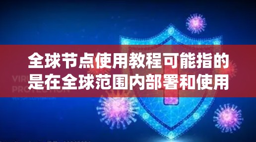 全球节点使用教程可能指的是在全球范围内部署和使用分布式网络节点的教程。以下是一些可能的步骤和建议，假设你是在一个分布式网络系统中使用节点（如区块链网络中的全节点）