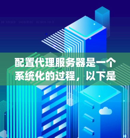 配置代理服务器是一个系统化的过程,以下是详细的步骤指南,分为HTTP代理(Nginx)SOA代理(haproxy)和socks代理(如privoxy)三个部分