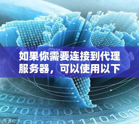 如果你需要连接到代理服务器,可以使用以下几种工具或方法来实现
