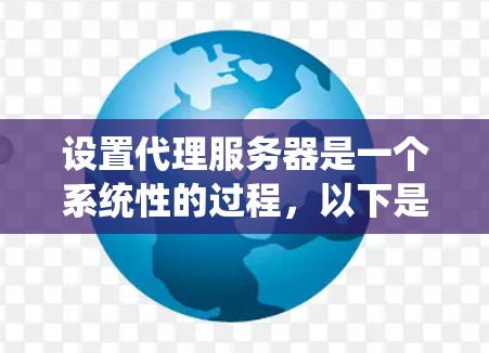 设置代理服务器是一个系统性的过程,以下是详细的步骤指南