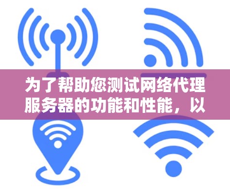 为了帮助您测试网络代理服务器的功能和性能,以下是一些步骤和建议