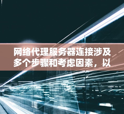 网络代理服务器连接涉及多个步骤和考虑因素,以下是解决此问题的分步指南