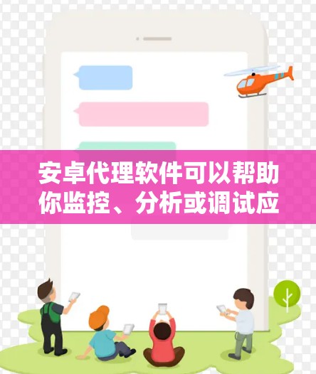 安卓代理软件可以帮助你监控、分析或调试应用的网络请求。以下是几款常用的安卓代理软件及其最新版本