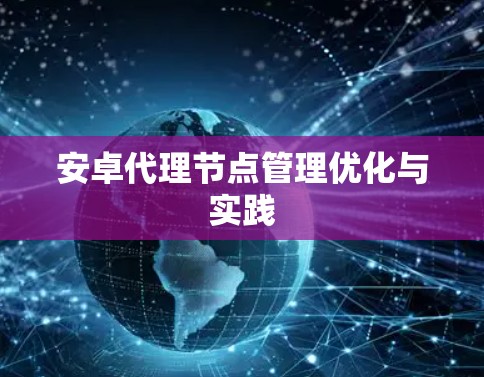 安卓代理节点管理优化与实践