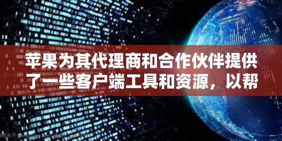 苹果为其代理商和合作伙伴提供了一些客户端工具和资源，以帮助他们更好地管理和促进业务。以下是一些常见的苹果代理客户端和相关资源